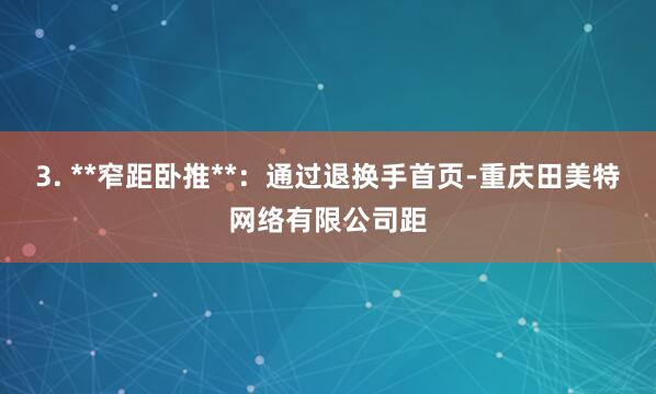 3. **窄距卧推**：通过退换手首页-重庆田美特网络有限公司距