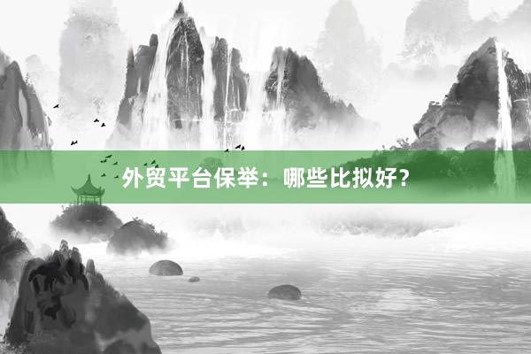 外贸平台保举：哪些比拟好？