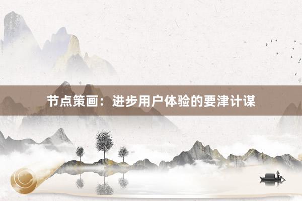 节点策画：进步用户体验的要津计谋