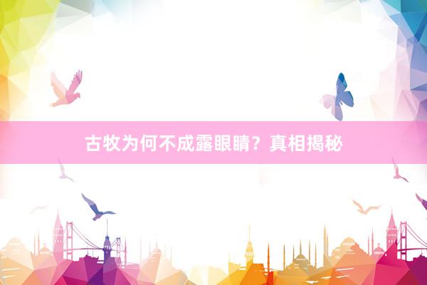 古牧为何不成露眼睛?真相揭秘